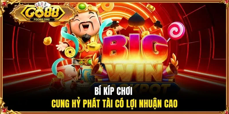 Bí kíp chơi Cung Hỷ Phát Tài có lợi nhuận cao