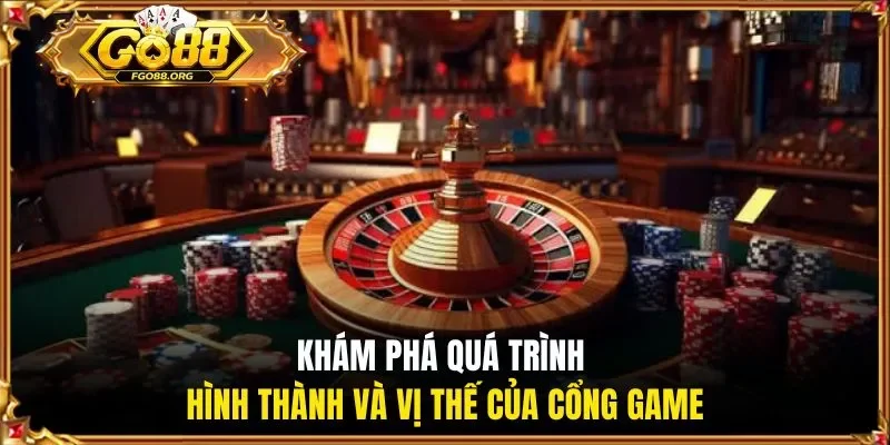 kham-pha-qua-trinh-hinh-thanh-va-vi-the-cua-cong-game