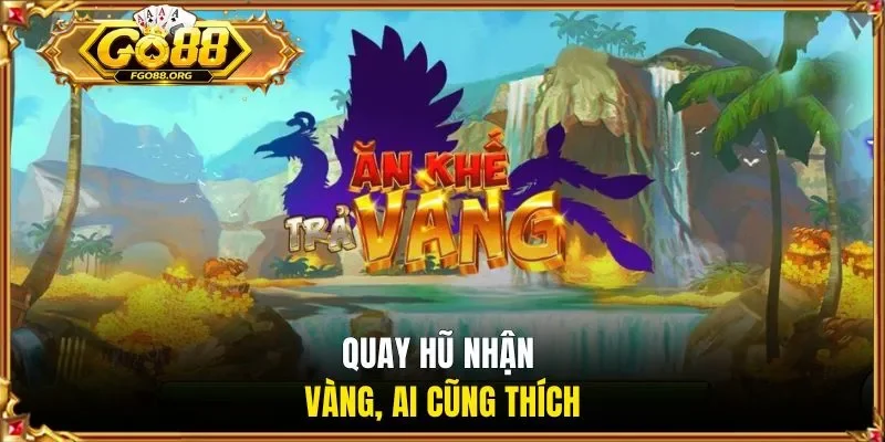 Quay hũ nhận vàng, ai cũng thích